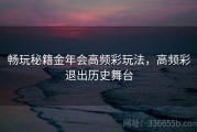 畅玩秘籍金年会高频彩玩法，高频彩退出历史舞台