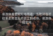 易游体育官网知难而退：当靴牌临近结束走势混乱不妨立刻收场，易游商城官网