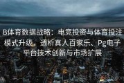 B体育数据战略：电竞投资与体育投注模式升级，透析真人百家乐、Pg电子平台技术创新与市场扩展