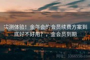 实测体验！金年会的会员续费方案到底好不好用？，金会员到期