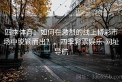 四季体育：如何在激烈的线上博彩市场中脱颖而出？，四季彩票娱乐-网址导航