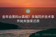 金年会黑料or真相？多端同步技术事件始末独家还原