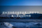 返水活动盘点金年会真人荷官体验，真人荷官如何作弊