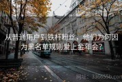 从普通用户到铁杆粉丝，他们为何因为黑名单规则爱上金年会？