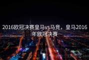 2016欧冠决赛皇马vs马竞，皇马2016年欧冠决赛