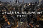 金年会赢利攻略：极限运动与财富的完美结合