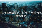 金年会玩法解析：揭秘返利与返水的绝妙策略