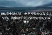 B体育全链构建：电竞投资与体育投注整合，探索数字竞技全局创新的无限潜力