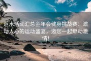 返水活动汇总金年会健身挑战赛：激动人心的运动盛宴，邀您一起燃动激情！