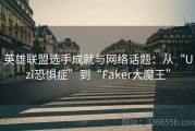 英雄联盟选手成就与网络话题：从“Uzi恐惧症”到“Faker大魔王”