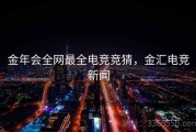 金年会全网最全电竞竞猜，金汇电竞新闻