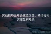 实战技巧金年会充值优惠，助你轻松突破盈利难关