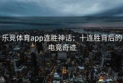 乐竞体育app连胜神话：十连胜背后的电竞奇迹