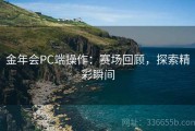 金年会PC端操作：赛场回顾，探索精彩瞬间