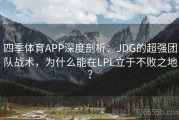 四季体育APP深度剖析：JDG的超强团队战术，为什么能在LPL立于不败之地？