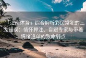 「江南体育」综合解析彩民常犯的三大错误：情怀押注、盲跟专家与带着情绪追单的致命弱点