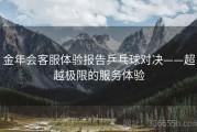 金年会客服体验报告乒乓球对决——超越极限的服务体验