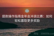 提款操作指南金年会冲浪比赛：如何轻松赢取更多奖励