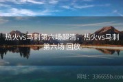 热火vs马刺第六场超清，热火vs马刺第六场 回放