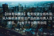 【B体育纵横谈】电竞投资全线布局：深入解析体育投注产品创新与真人百家乐、Pg电子平台跨界协同