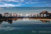 怀旧剧场节目表，怀旧剧场节目表一周内