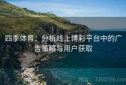 四季体育：分析线上博彩平台中的广告策略与用户获取