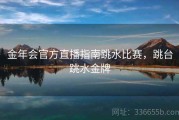 金年会官方直播指南跳水比赛，跳台跳水金牌