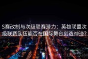 S赛改制与次级联赛潜力：英雄联盟次级联赛队伍能否在国际舞台创造神迹？
