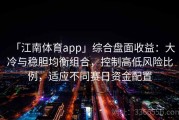 「江南体育app」综合盘面收益：大冷与稳胆均衡组合，控制高低风险比例，适应不同赛日资金配置