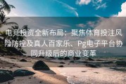 电竞投资全新布局：聚焦体育投注风险防控及真人百家乐、Pg电子平台协同升级后的商业变革