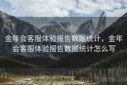 金年会客服体验报告数据统计，金年会客服体验报告数据统计怎么写