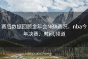 赛后数据回顾金年会NBA赛况，nba今年决赛、时间,频道