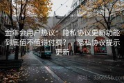 金年会用户热议：隐私协议更新功能到底值不值得付费？，隐私协议提示更新