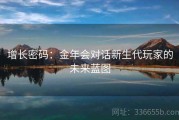 增长密码：金年会对话新生代玩家的未来蓝图