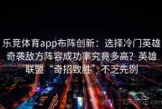 乐竞体育app布阵创新：选择冷门英雄奇袭敌方阵容成功率究竟多高？英雄联盟“奇招致胜”不乏先例