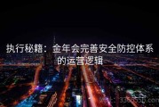 执行秘籍：金年会完善安全防控体系的运营逻辑