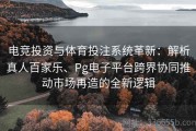 电竞投资与体育投注系统革新：解析真人百家乐、Pg电子平台跨界协同推动市场再造的全新逻辑