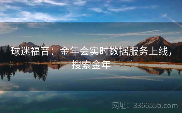 球迷福音：金年会实时数据服务上线，搜索金年