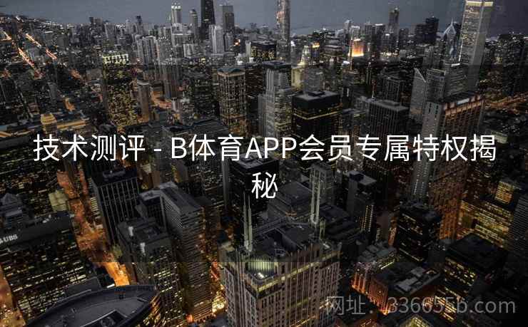 技术测评 - B体育APP会员专属特权揭秘