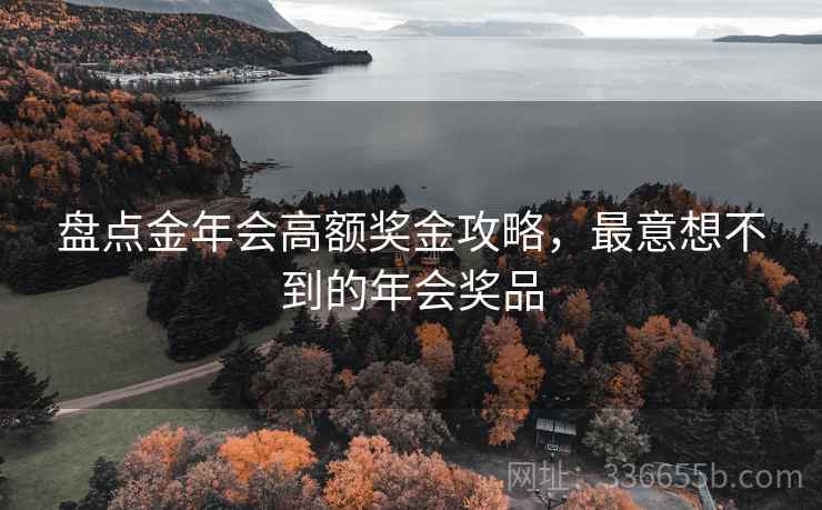 盘点金年会高额奖金攻略，最意想不到的年会奖品