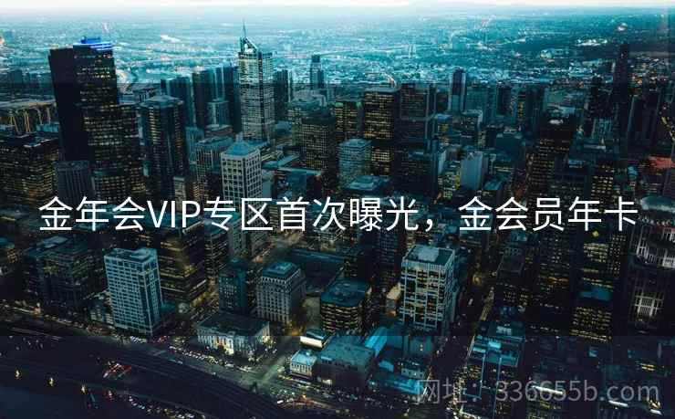 金年会VIP专区首次曝光，金会员年卡