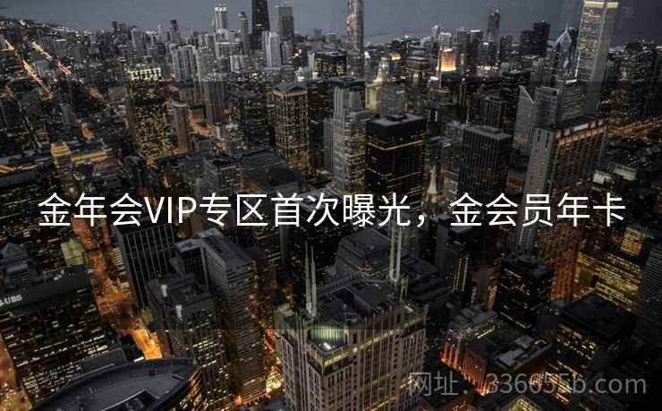 金年会VIP专区首次曝光，金会员年卡