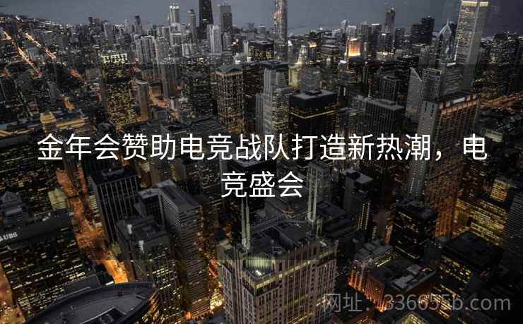 金年会赞助电竞战队打造新热潮，电竞盛会