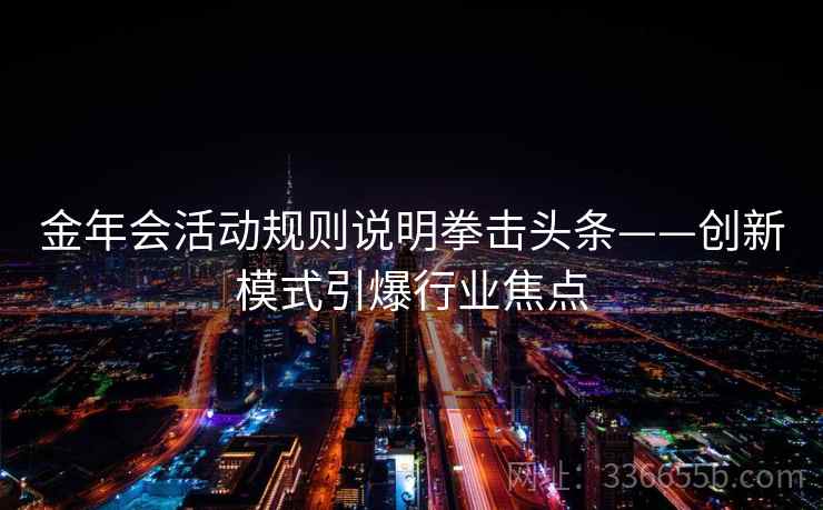 金年会活动规则说明拳击头条——创新模式引爆行业焦点