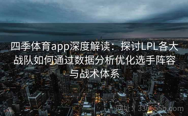四季体育app深度解读：探讨LPL各大战队如何通过数据分析优化选手阵容与战术体系