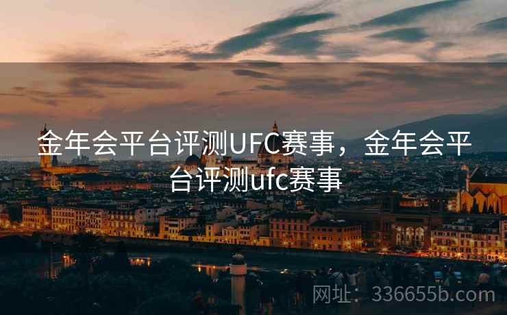 金年会平台评测UFC赛事，金年会平台评测ufc赛事