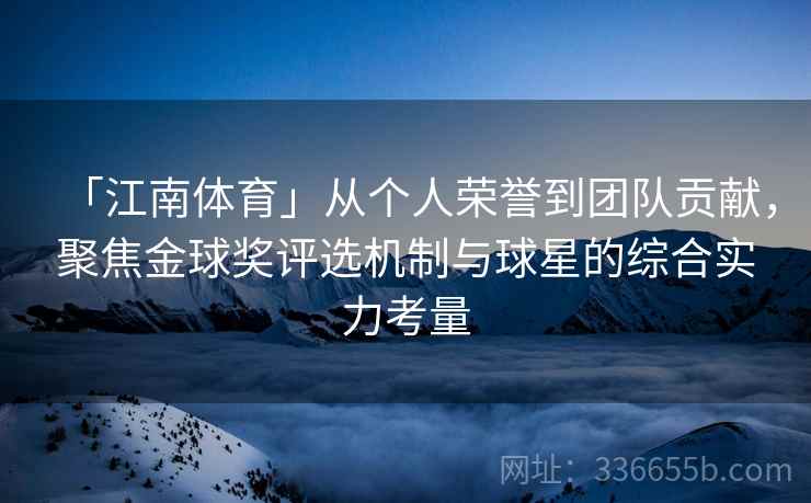 「江南体育」从个人荣誉到团队贡献，聚焦金球奖评选机制与球星的综合实力考量