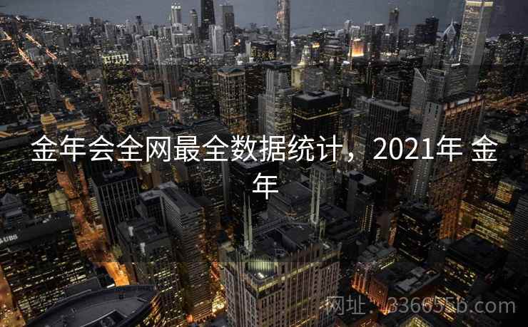金年会全网最全数据统计，2021年 金年