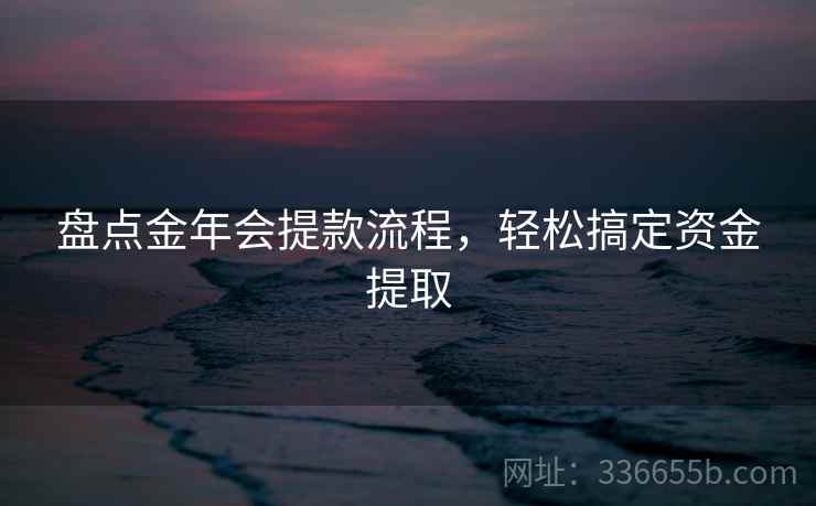 盘点金年会提款流程，轻松搞定资金提取