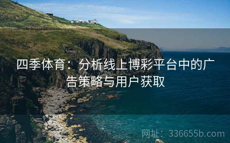 四季体育：分析线上博彩平台中的广告策略与用户获取